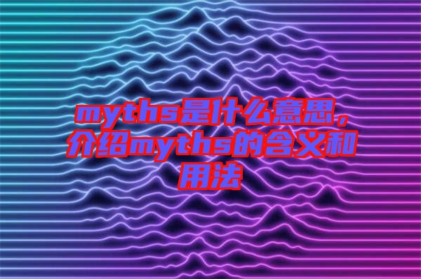 myths是什么意思，介紹myths的含義和用法