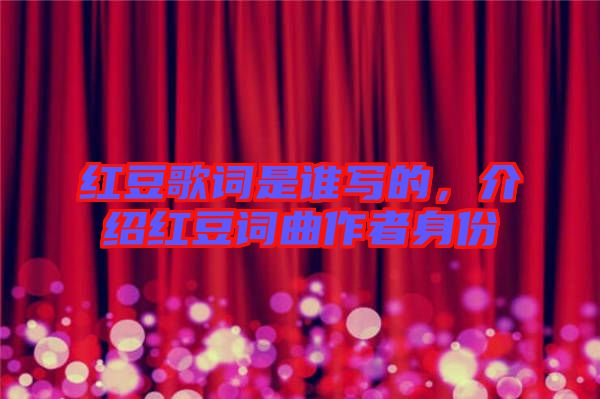 紅豆歌詞是誰(shuí)寫的，介紹紅豆詞曲作者身份