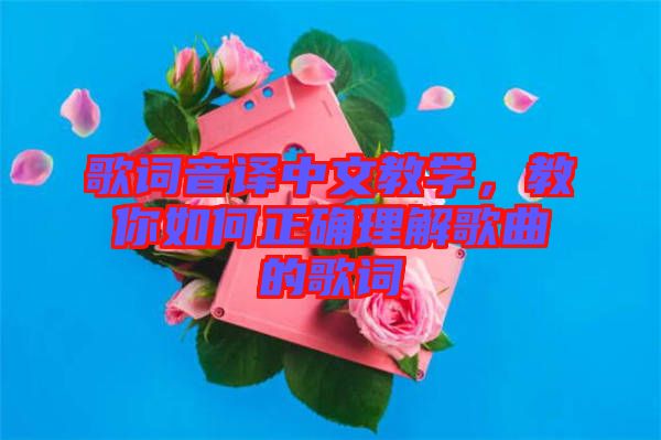 歌詞音譯中文教學(xué)，教你如何正確理解歌曲的歌詞