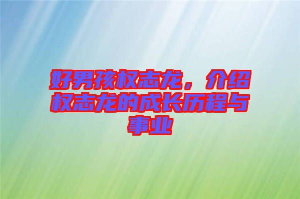 好男孩權(quán)志龍，介紹權(quán)志龍的成長(zhǎng)歷程與事業(yè)