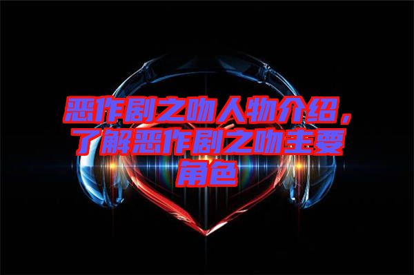 惡作劇之吻人物介紹，了解惡作劇之吻主要角色