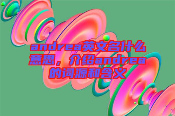 andrea英文名什么意思，介紹andrea的詞源和含義
