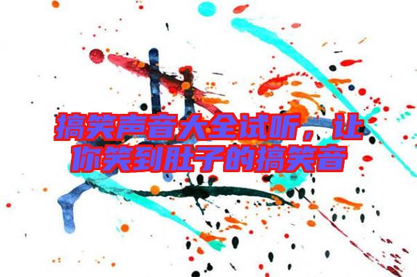 搞笑聲音大全試聽，讓你笑到肚子的搞笑音