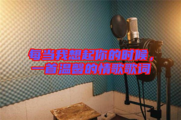 每當(dāng)我想起你的時候，一首溫馨的情歌歌詞