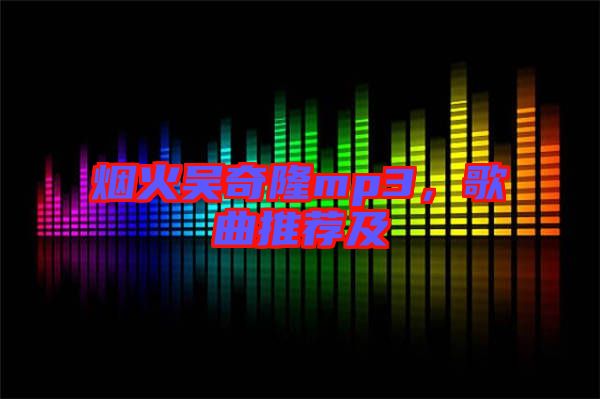 煙火吳奇隆mp3，歌曲推薦及