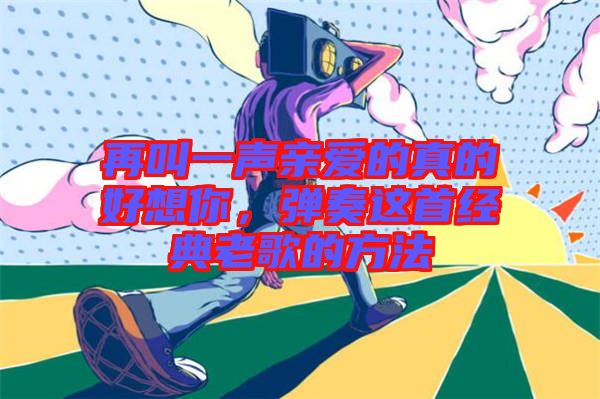 再叫一聲親愛的真的好想你，彈奏這首經(jīng)典老歌的方法
