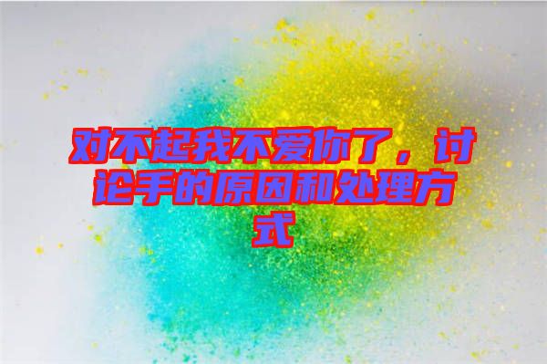 對(duì)不起我不愛(ài)你了，討論手的原因和處理方式