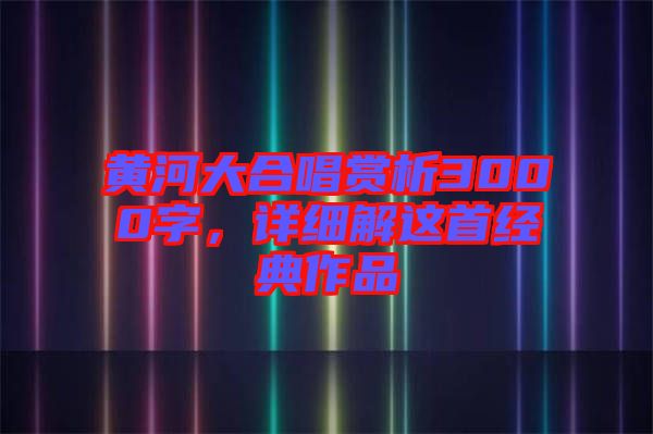 黃河大合唱賞析3000字，詳細(xì)解這首經(jīng)典作品