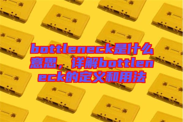 bottleneck是什么意思，詳解bottleneck的定義和用法