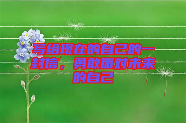 寫(xiě)給現(xiàn)在的自己的一封信，勇敢面對(duì)未來(lái)的自己