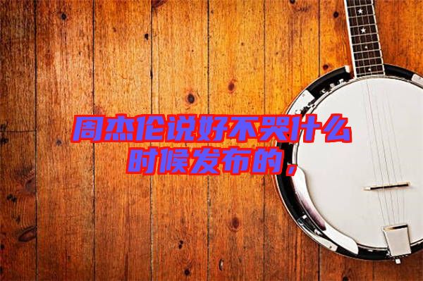 周杰倫說好不哭什么時(shí)候發(fā)布的，