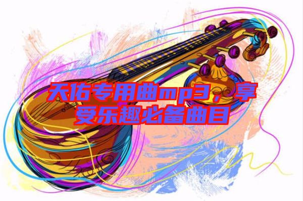 天佑專用曲mp3，享受樂趣必備曲目