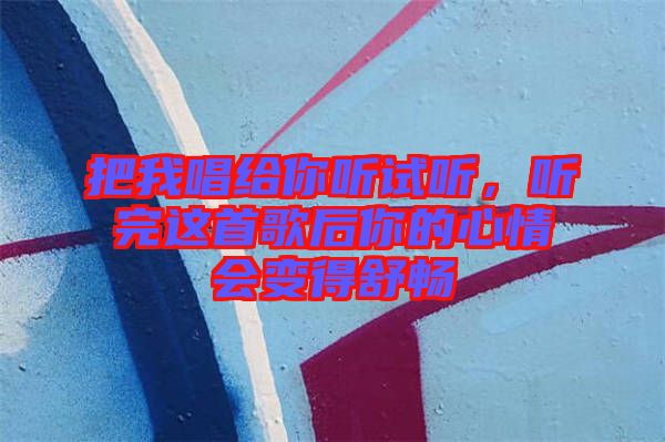 把我唱給你聽試聽，聽完這首歌后你的心情會變得舒暢