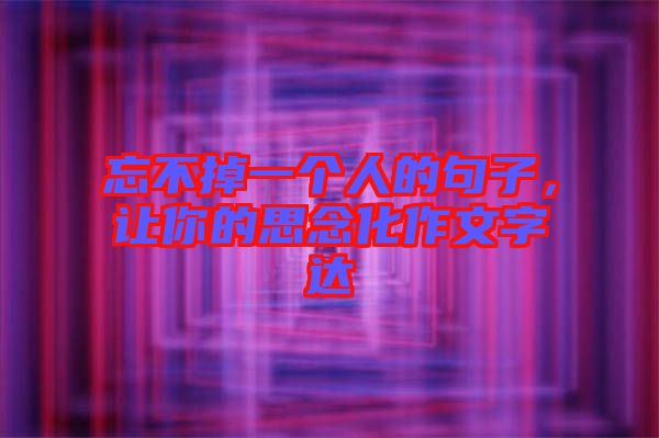 忘不掉一個(gè)人的句子，讓你的思念化作文字達(dá)