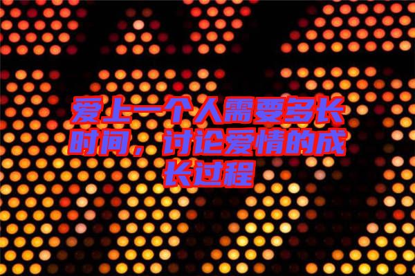 愛上一個(gè)人需要多長時(shí)間，討論愛情的成長過程