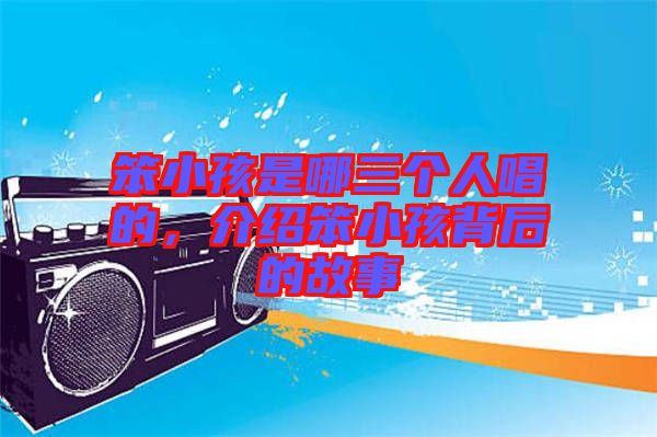 笨小孩是哪三個人唱的，介紹笨小孩背后的故事