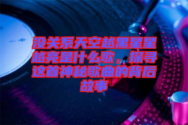 沒關(guān)系天空越黑星星越亮是什么歌，探尋這首神秘歌曲的背后故事
