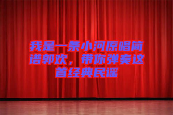 我是一條小河原唱簡譜郭歡，帶你彈奏這首經典民謠