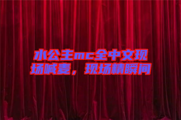 水公主mc全中文現(xiàn)場喊麥，現(xiàn)場精瞬間