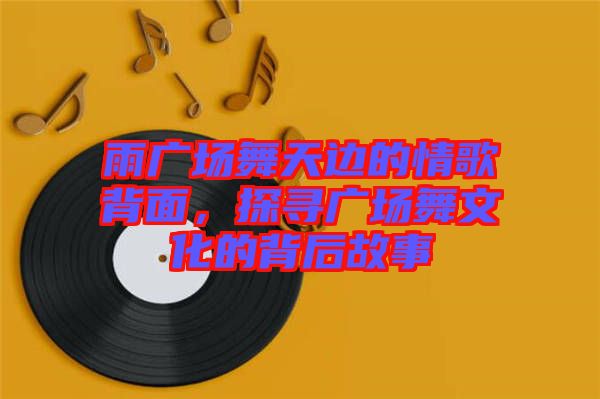 雨廣場舞天邊的情歌背面，探尋廣場舞文化的背后故事