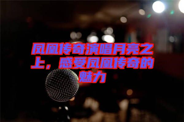 鳳凰傳奇演唱月亮之上，感受鳳凰傳奇的魅力