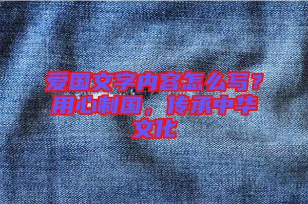 愛國文字內容怎么寫？用心制國，傳承中華文化