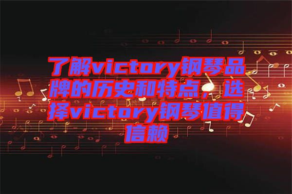 了解victory鋼琴品牌的歷史和特點(diǎn)，選擇victory鋼琴值得信賴