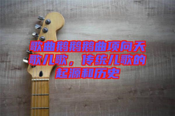 歌曲鵝鵝鵝曲項向天歌兒歌，傳統(tǒng)兒歌的起源和歷史