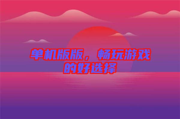 單機版版，暢玩游戲的好選擇
