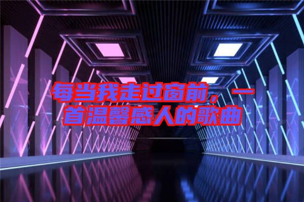 每當(dāng)我走過窗前，一首溫馨感人的歌曲