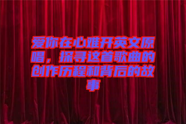 愛你在心難開英文原唱，探尋這首歌曲的創(chuàng)作歷程和背后的故事