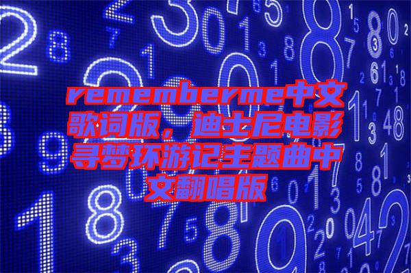 rememberme中文歌詞版，迪士尼電影尋夢環(huán)游記主題曲中文翻唱版
