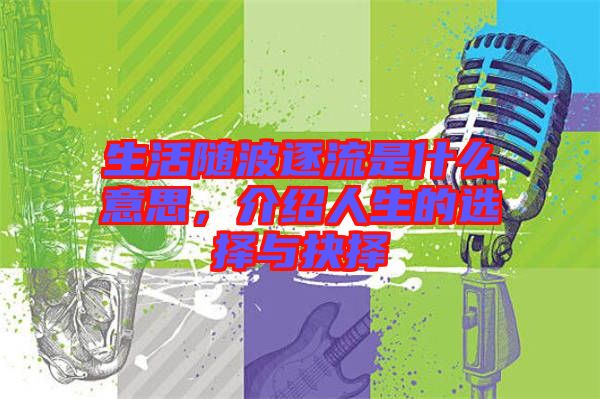 生活隨波逐流是什么意思，介紹人生的選擇與抉擇