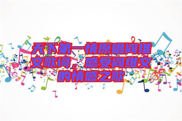 天下第一情原唱閻維文歌詞，感受閻維文的情感之歌