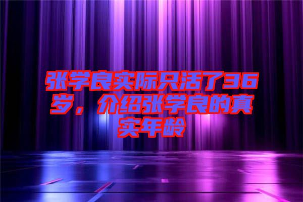 張學良實際只活了36歲，介紹張學良的真實年齡