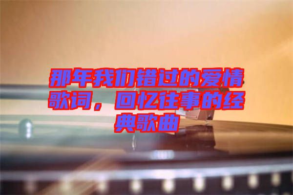那年我們錯過的愛情歌詞，回憶往事的經(jīng)典歌曲