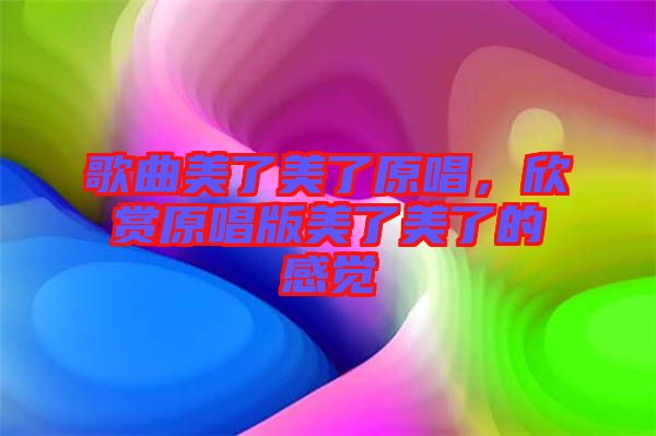 歌曲美了美了原唱，欣賞原唱版美了美了的感覺