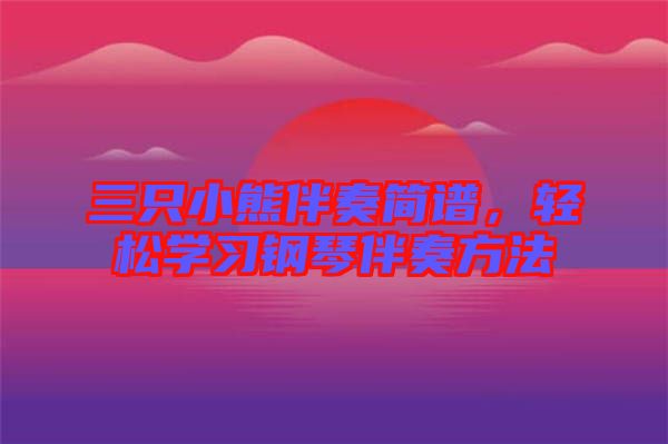 三只小熊伴奏簡譜，輕松學(xué)習(xí)鋼琴伴奏方法