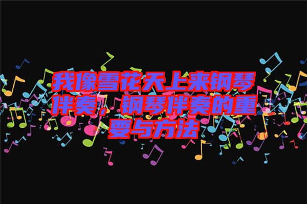 我像雪花天上來鋼琴伴奏，鋼琴伴奏的重要與方法