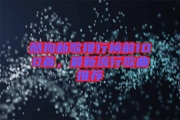 酷狗新歌排行榜前100首，最新流行歌曲推薦