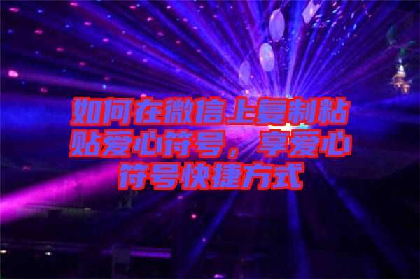 如何在微信上復制粘貼愛心符號，享愛心符號快捷方式