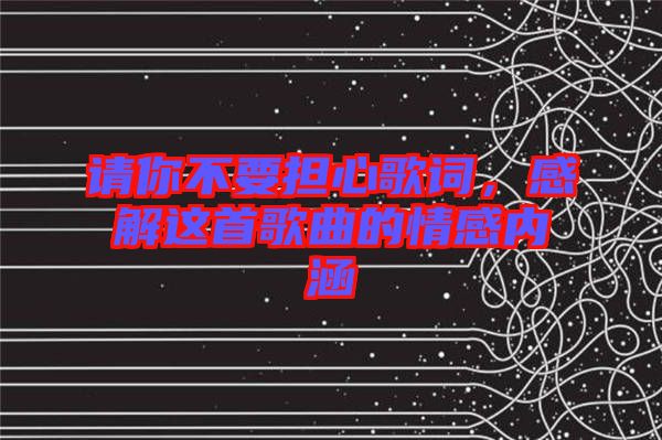 請你不要擔心歌詞，感解這首歌曲的情感內涵