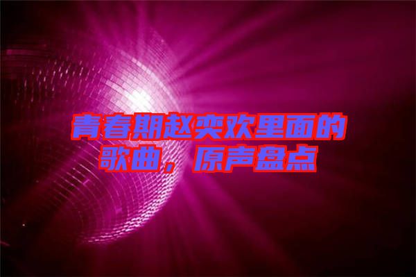 青春期趙奕歡里面的歌曲，原聲盤點