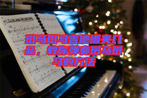 斑馬斑馬吉他譜夾幾品，教你彈奏斑馬斑馬的方法