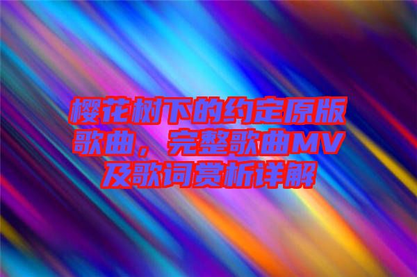 櫻花樹下的約定原版歌曲，完整歌曲MV及歌詞賞析詳解