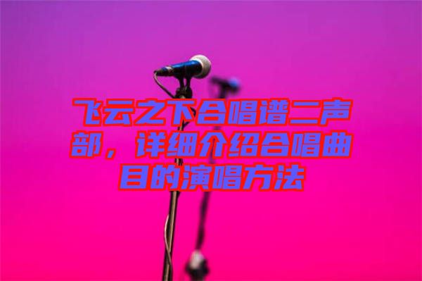 飛云之下合唱譜二聲部，詳細(xì)介紹合唱曲目的演唱方法