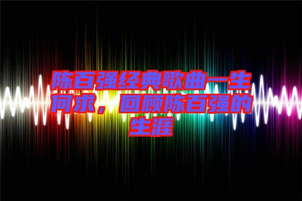 陳百強(qiáng)經(jīng)典歌曲一生何求，回顧陳百強(qiáng)的生涯