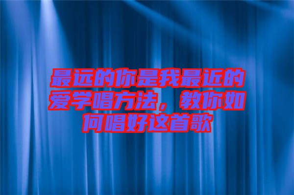 最遠的你是我最近的愛學唱方法，教你如何唱好這首歌