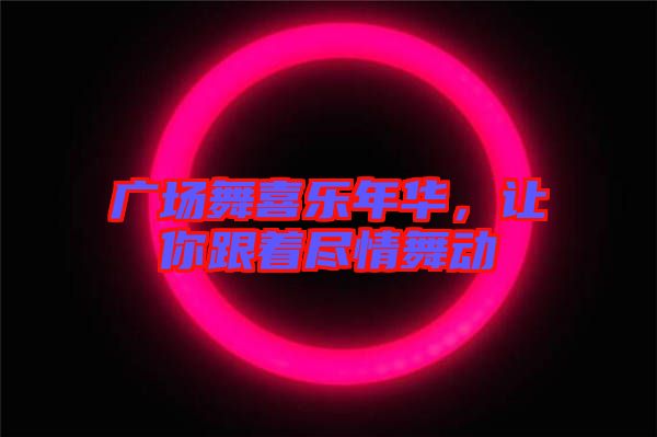 廣場舞喜樂年華，讓你跟著盡情舞動