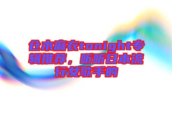 倉木麻衣tonight專輯推薦，聽聽日本流行女歌手的